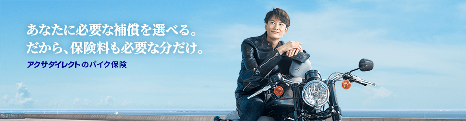 あなたに必要な補償を選べる。だから、保険料も必要な分だけ。アクサダイレクトのバイク保険