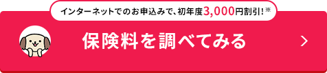 インターネットでのお申込みで、初年度3,000円割引!※ 保険料を調べてみる