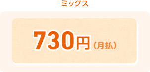 ミックス 730円(月払)