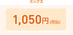 ミックス ¥1,050円(月払)
