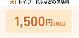 血統種 トイ・プードルなどの保険料 ¥1,500円(月払)