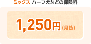 ミックス ハーフ犬などの保険料 ¥1,250円(月払)