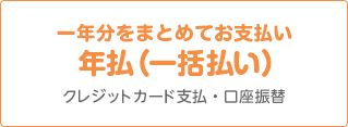 一年分をまとめてお支払い 年払(一括払い) クレジットカード支払・口座振替