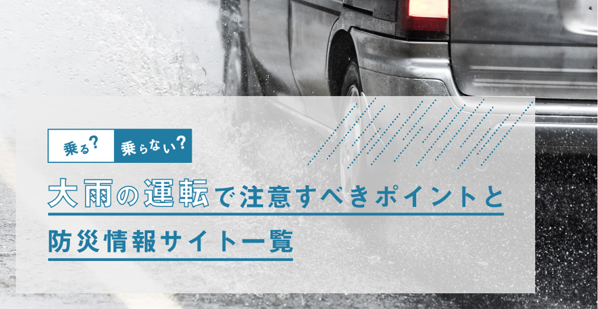 乗る?　乗らない？ 大雨の運転で注意すべきポイントと防災情報サイト一覧