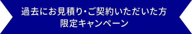 過去にお見積り・ご契約いただいた方限定キャンペーン