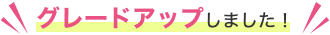 グレードアップしました！