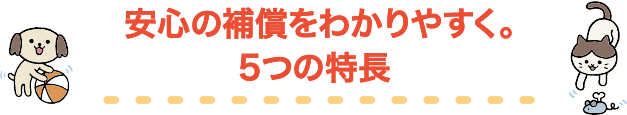 安心の補償をわかりやすく。5つの特長