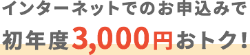 インターネットでのお申込みで初年度3,000円おトク！