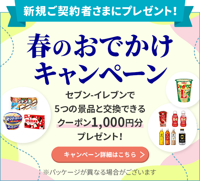 新規ご契約者さまにプレゼント！ 春のおでかけキャンペーン セブン-イレブンで5つの景品と交換できるクーポン1,000円分プレゼント！ ※パッケージが異なる場合がございます キャンペーン詳細はこちら